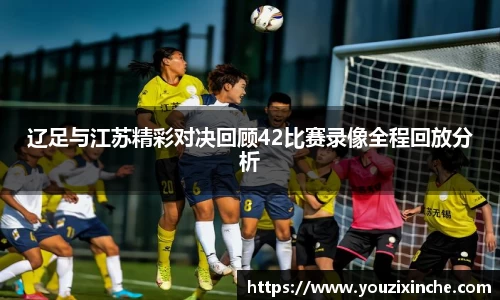 辽足与江苏精彩对决回顾42比赛录像全程回放分析