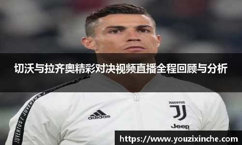 切沃与拉齐奥精彩对决视频直播全程回顾与分析